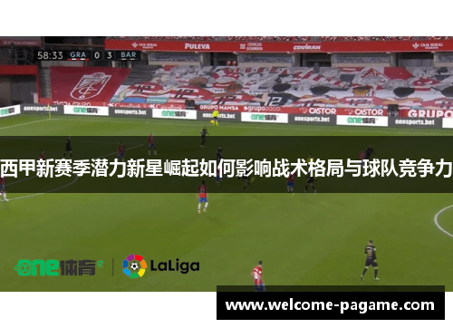 西甲新赛季潜力新星崛起如何影响战术格局与球队竞争力
