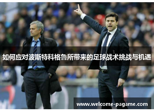 如何应对波斯特科格鲁所带来的足球战术挑战与机遇