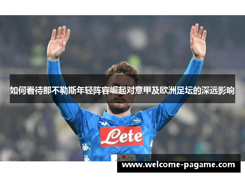 如何看待那不勒斯年轻阵容崛起对意甲及欧洲足坛的深远影响
