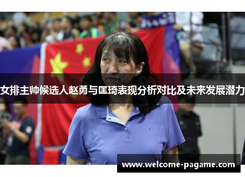 女排主帅候选人赵勇与匡琦表现分析对比及未来发展潜力