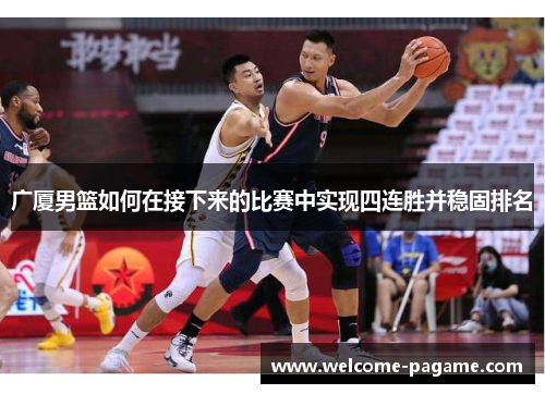广厦男篮如何在接下来的比赛中实现四连胜并稳固排名