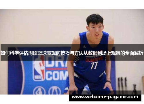 如何科学评估周琦篮球表现的技巧与方法从数据到场上观察的全面解析