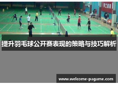 提升羽毛球公开赛表现的策略与技巧解析