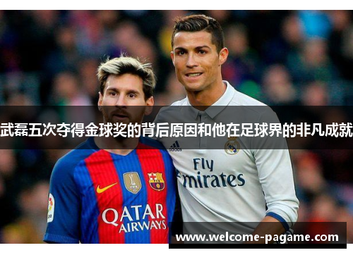武磊五次夺得金球奖的背后原因和他在足球界的非凡成就