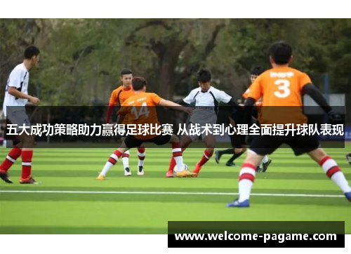 五大成功策略助力赢得足球比赛 从战术到心理全面提升球队表现