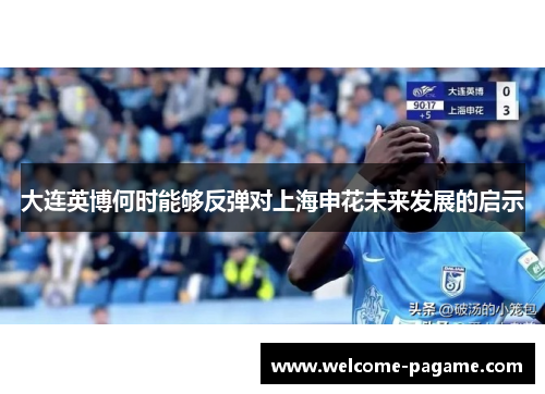 大连英博何时能够反弹对上海申花未来发展的启示