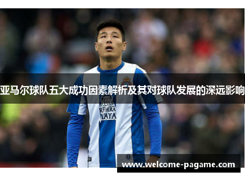 亚马尔球队五大成功因素解析及其对球队发展的深远影响
