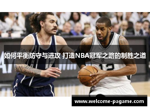 如何平衡防守与进攻 打造NBA冠军之路的制胜之道