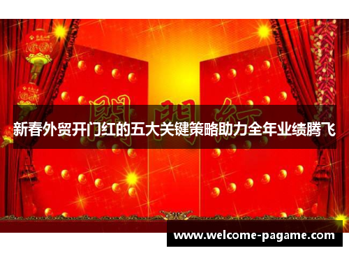 新春外贸开门红的五大关键策略助力全年业绩腾飞