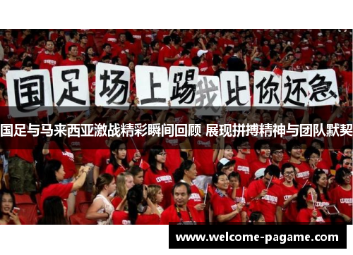国足与马来西亚激战精彩瞬间回顾 展现拼搏精神与团队默契