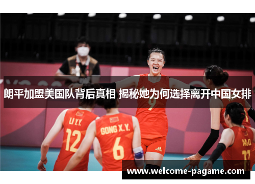 朗平加盟美国队背后真相 揭秘她为何选择离开中国女排