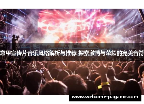 意甲宣传片音乐风格解析与推荐 探索激情与荣耀的完美音符