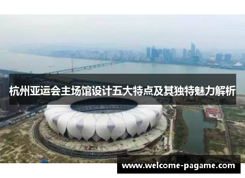 杭州亚运会主场馆设计五大特点及其独特魅力解析