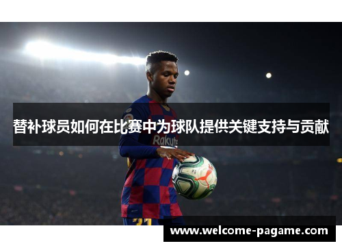 替补球员如何在比赛中为球队提供关键支持与贡献