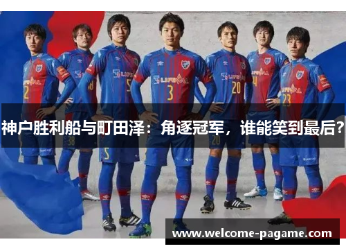 神户胜利船与町田泽：角逐冠军，谁能笑到最后？
