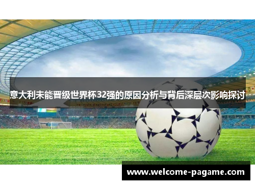 意大利未能晋级世界杯32强的原因分析与背后深层次影响探讨