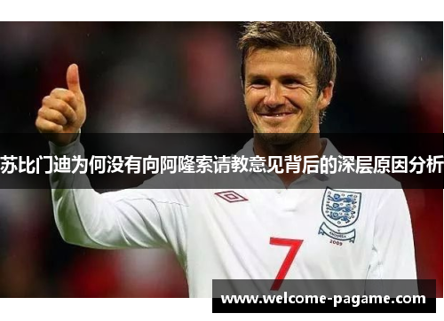 苏比门迪为何没有向阿隆索请教意见背后的深层原因分析