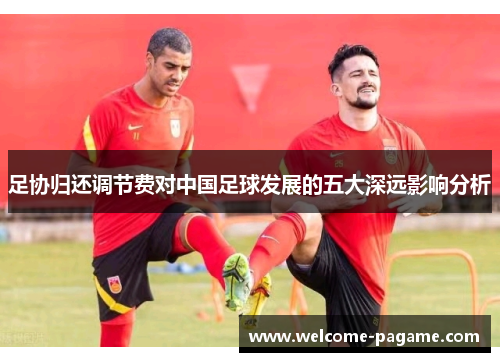 足协归还调节费对中国足球发展的五大深远影响分析