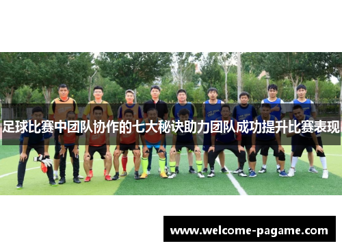 足球比赛中团队协作的七大秘诀助力团队成功提升比赛表现