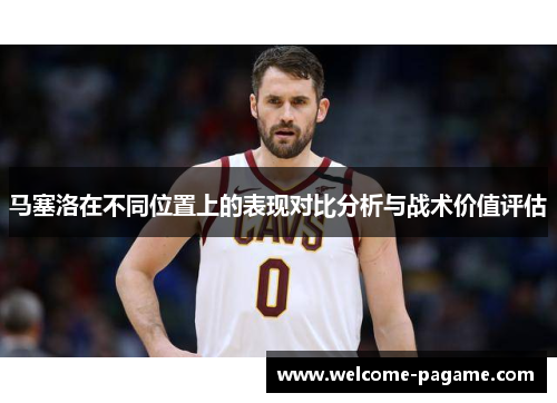 马塞洛在不同位置上的表现对比分析与战术价值评估