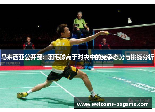 马来西亚公开赛：羽毛球高手对决中的竞争态势与挑战分析