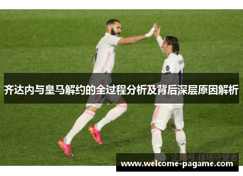 齐达内与皇马解约的全过程分析及背后深层原因解析