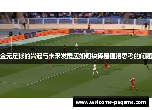 金元足球的兴起与未来发展应如何抉择是值得思考的问题