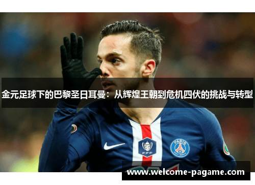 金元足球下的巴黎圣日耳曼：从辉煌王朝到危机四伏的挑战与转型