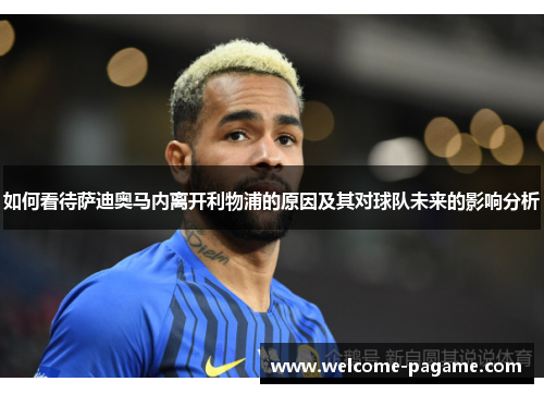 如何看待萨迪奥马内离开利物浦的原因及其对球队未来的影响分析