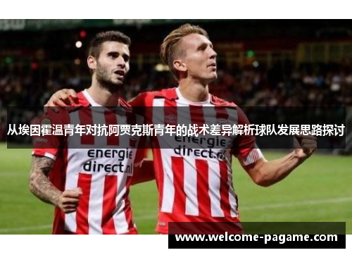 从埃因霍温青年对抗阿贾克斯青年的战术差异解析球队发展思路探讨