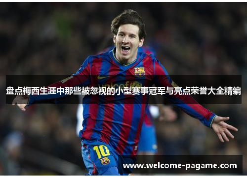 盘点梅西生涯中那些被忽视的小型赛事冠军与亮点荣誉大全精编