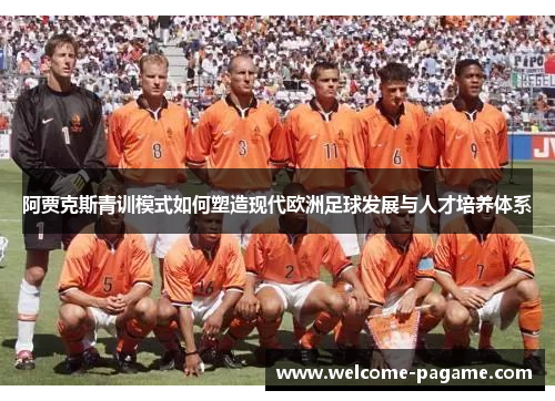 阿贾克斯青训模式如何塑造现代欧洲足球发展与人才培养体系