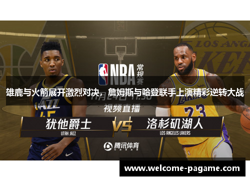 雄鹿与火箭展开激烈对决，詹姆斯与哈登联手上演精彩逆转大战