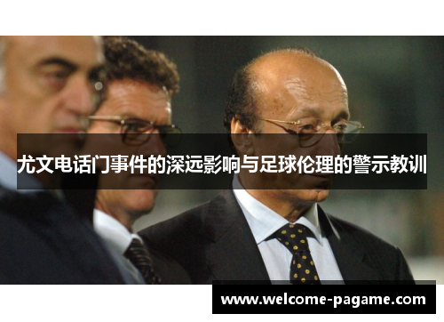 尤文电话门事件的深远影响与足球伦理的警示教训