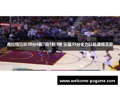 弗拉格狂砍30分6板7助1断3帽 乐福35分全力以赴遗憾落败