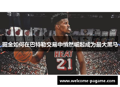 掘金如何在巴特勒交易中悄然崛起成为最大黑马