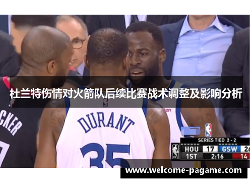 杜兰特伤情对火箭队后续比赛战术调整及影响分析