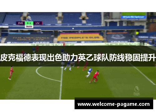 皮克福德表现出色助力英乙球队防线稳固提升