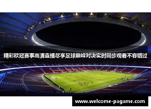 精彩欧冠赛事高清直播尽享足球巅峰对决实时同步观看不容错过