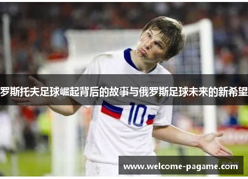 罗斯托夫足球崛起背后的故事与俄罗斯足球未来的新希望