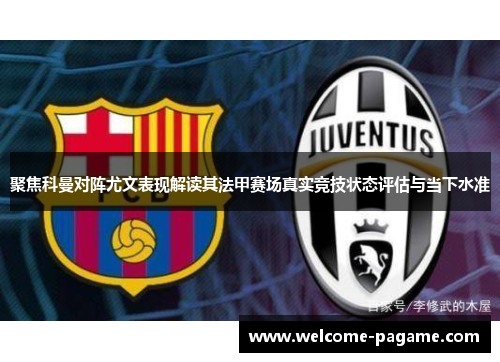 聚焦科曼对阵尤文表现解读其法甲赛场真实竞技状态评估与当下水准