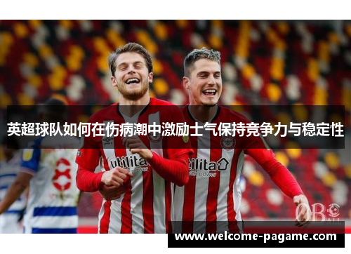英超球队如何在伤病潮中激励士气保持竞争力与稳定性