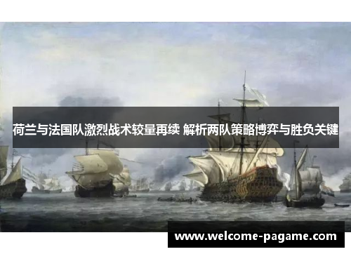 荷兰与法国队激烈战术较量再续 解析两队策略博弈与胜负关键