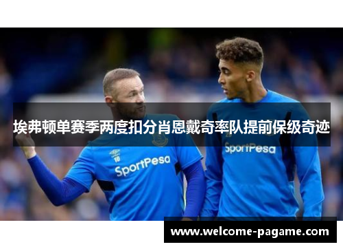 埃弗顿单赛季两度扣分肖恩戴奇率队提前保级奇迹