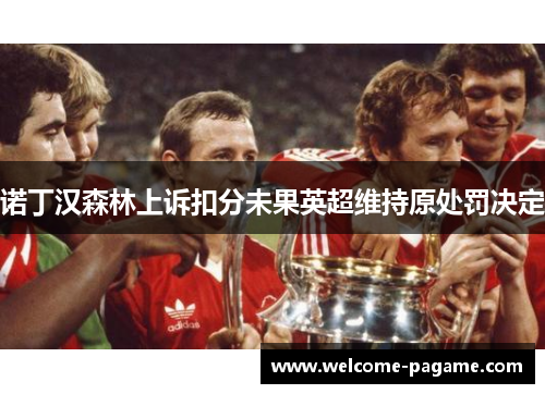 诺丁汉森林上诉扣分未果英超维持原处罚决定