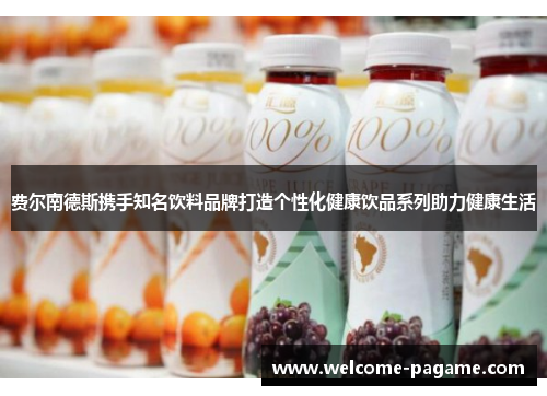 费尔南德斯携手知名饮料品牌打造个性化健康饮品系列助力健康生活 费尔南德斯携手知名饮料品牌打造个性化健康饮品系列助力健康生活