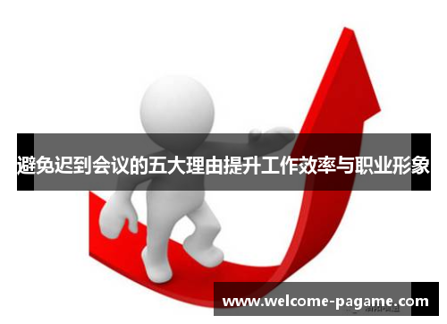 避免迟到会议的五大理由提升工作效率与职业形象