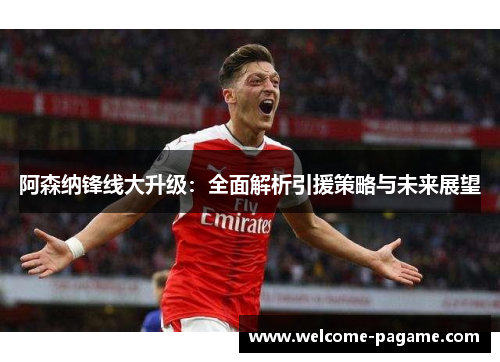 阿森纳锋线大升级：全面解析引援策略与未来展望