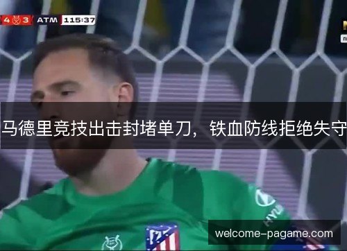马德里竞技出击封堵单刀，铁血防线拒绝失守