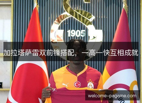 加拉塔萨雷双前锋搭配,一高一快互相成就 加拉塔萨雷双前锋搭配,一高一快互相成就